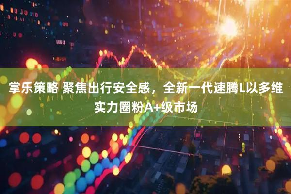 掌乐策略 聚焦出行安全感，全新一代速腾L以多维实力圈粉A+级市场