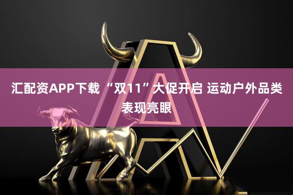 汇配资APP下载 “双11”大促开启 运动户外品类表现亮眼