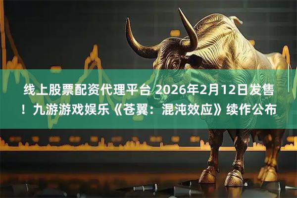 线上股票配资代理平台 2026年2月12日发售！九游游戏娱乐《苍翼：混沌效应》续作公布