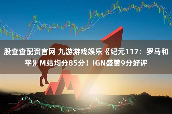 股查查配资官网 九游游戏娱乐《纪元117：罗马和平》M站均分85分！IGN盛赞9分好评
