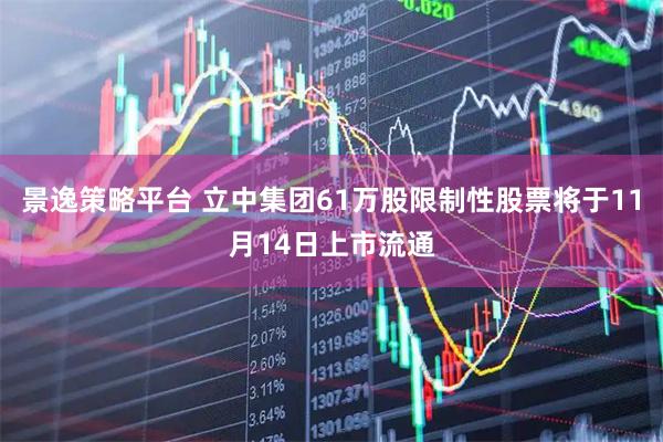 景逸策略平台 立中集团61万股限制性股票将于11月14日上市流通