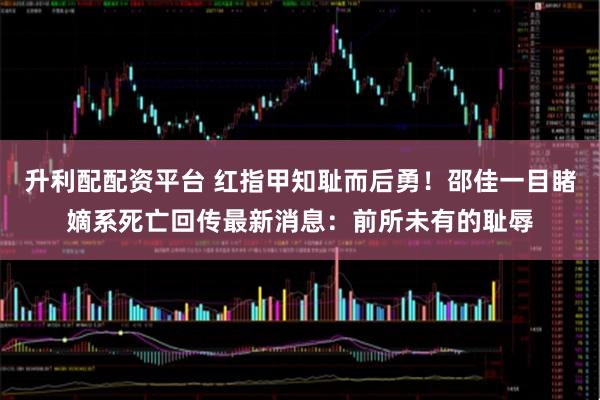 升利配配资平台 红指甲知耻而后勇！邵佳一目睹嫡系死亡回传最新消息：前所未有的耻辱