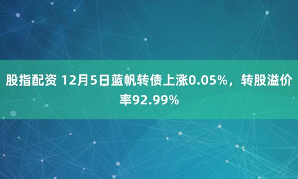 股指配资 12月5日蓝帆转债上涨0.05%，转股溢价率92.99%