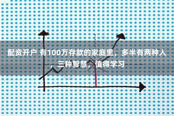 配资开户 有100万存款的家庭里,多半有两种人,三种智慧,值得学习