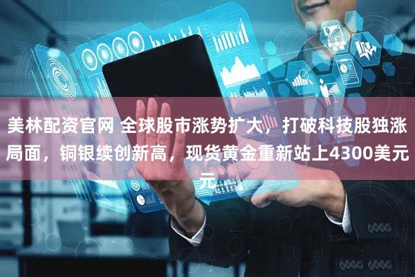美林配资官网 全球股市涨势扩大，打破科技股独涨局面，铜银续创新高，现货黄金重新站上4300美元