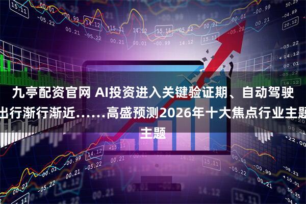 九亭配资官网 AI投资进入关键验证期、自动驾驶出行渐行渐近……高盛预测2026年十大焦点行业主题