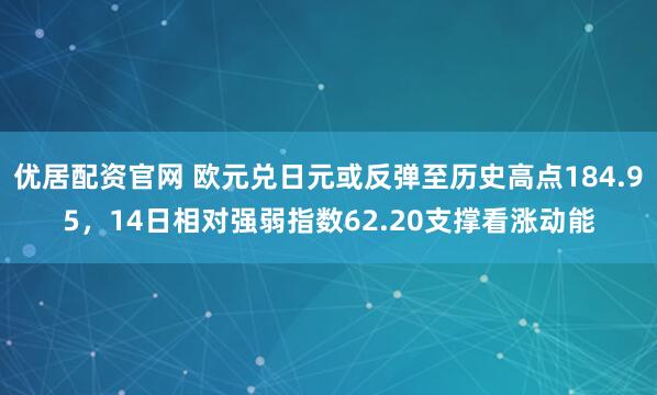 优居配资官网 欧元兑日元或反弹至历史高点184.95,14日相对强弱指数62.20支撑看涨动能