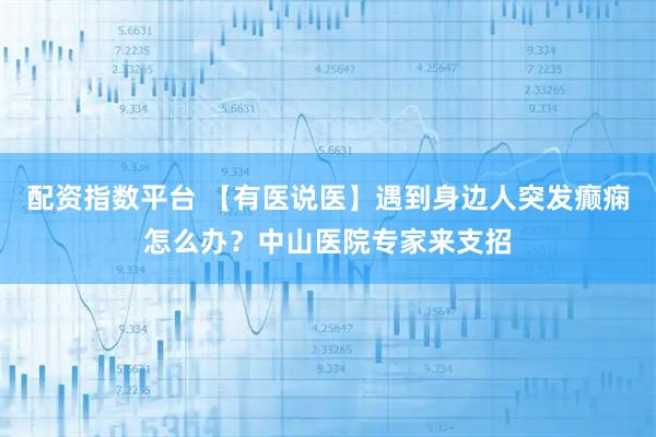 配资指数平台 【有医说医】遇到身边人突发癫痫怎么办？中山医院专家来支招