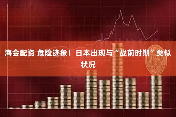 海会配资 危险迹象！日本出现与“战前时期”类似状况